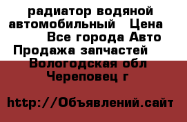 радиатор водяной автомобильный › Цена ­ 6 500 - Все города Авто » Продажа запчастей   . Вологодская обл.,Череповец г.